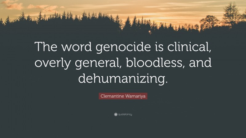 Clemantine Wamariya Quote: “The word genocide is clinical, overly general, bloodless, and dehumanizing.”