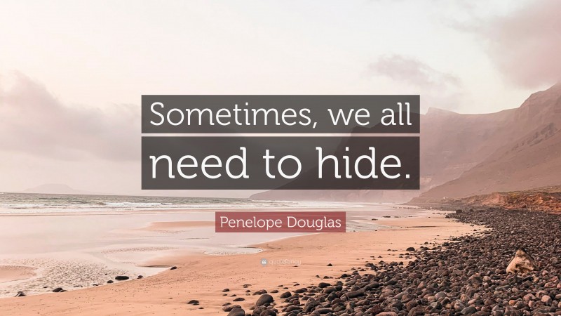 Penelope Douglas Quote: “Sometimes, we all need to hide.”