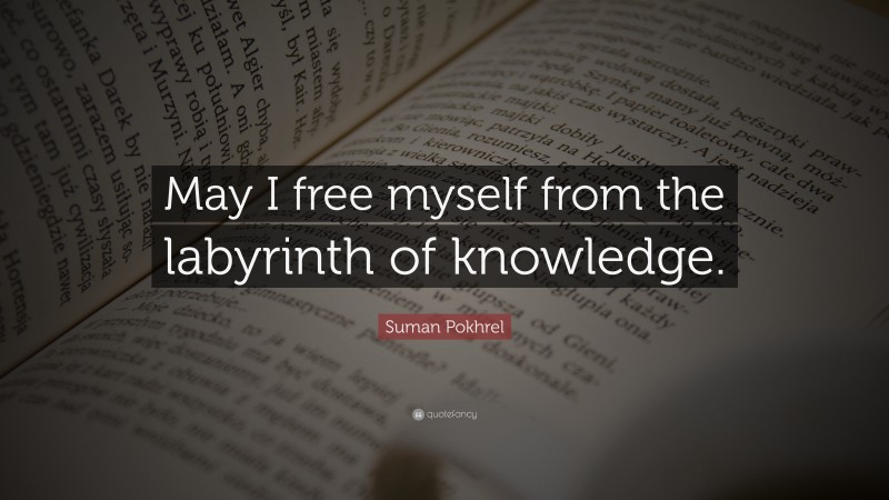 Suman Pokhrel Quote: “May I free myself from the labyrinth of knowledge.”