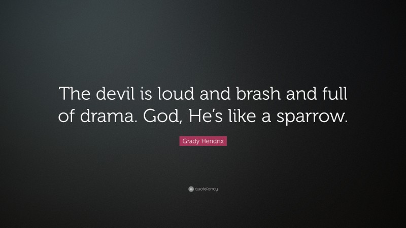 Grady Hendrix Quote: “The devil is loud and brash and full of drama. God, He’s like a sparrow.”