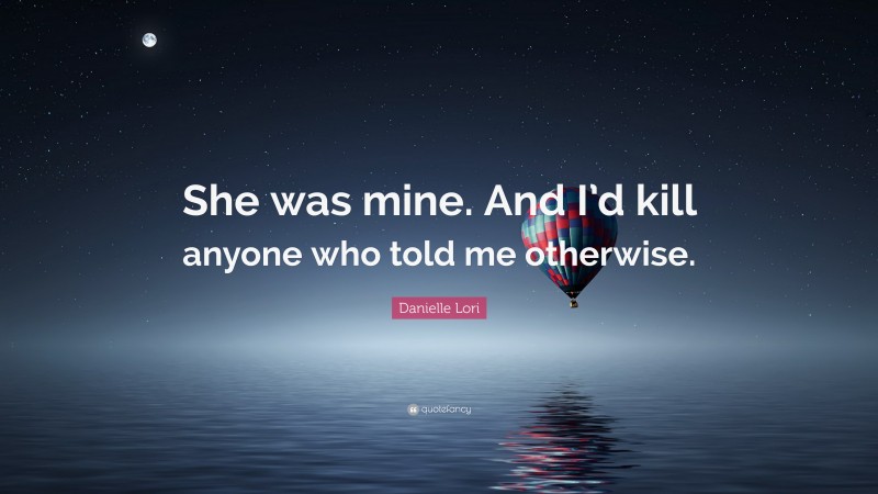 Danielle Lori Quote: “She was mine. And I’d kill anyone who told me otherwise.”