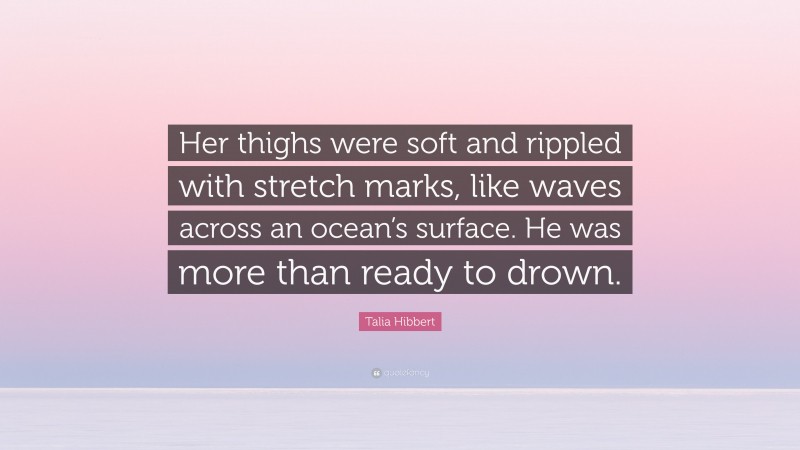 Talia Hibbert Quote: “Her thighs were soft and rippled with stretch marks, like waves across an ocean’s surface. He was more than ready to drown.”