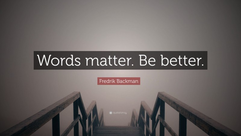 Fredrik Backman Quote: “Words matter. Be better.”