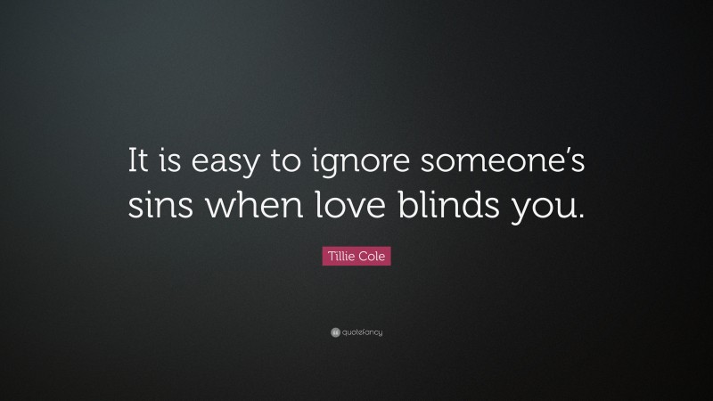 Tillie Cole Quote: “It is easy to ignore someone’s sins when love blinds you.”