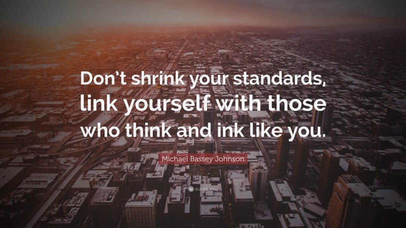 Michael Bassey Johnson Quote: “Don’t shrink your standards, link yourself with those who think and ink like you.”