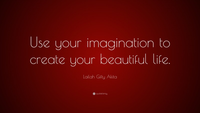 Lailah Gifty Akita Quote: “Use your imagination to create your beautiful life.”