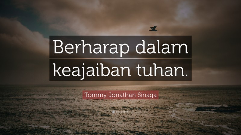 Tommy Jonathan Sinaga Quote: “Berharap dalam keajaiban tuhan.”