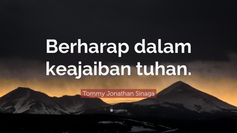 Tommy Jonathan Sinaga Quote: “Berharap dalam keajaiban tuhan.”