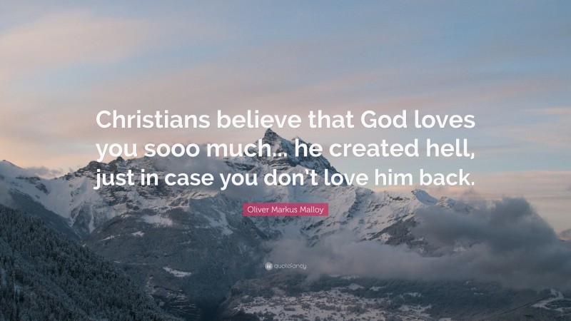 Oliver Markus Malloy Quote: “Christians believe that God loves you sooo much... he created hell, just in case you don’t love him back.”