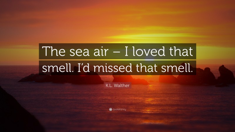 K.L. Walther Quote: “The sea air – I loved that smell. I’d missed that smell.”