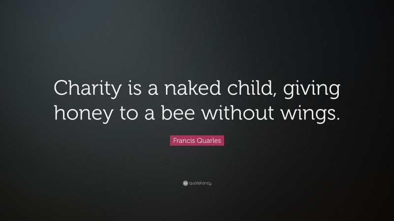 Francis Quarles Quote: “Charity is a naked child, giving honey to a bee without wings.”