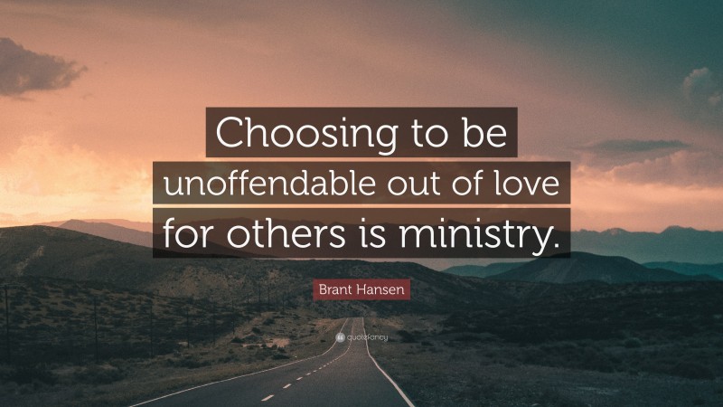 Brant Hansen Quote: “Choosing to be unoffendable out of love for others is ministry.”