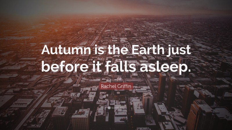 Rachel Griffin Quote: “Autumn is the Earth just before it falls asleep.”