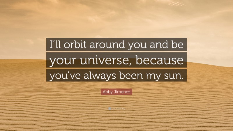 Abby Jimenez Quote: “I’ll orbit around you and be your universe, because you’ve always been my sun.”