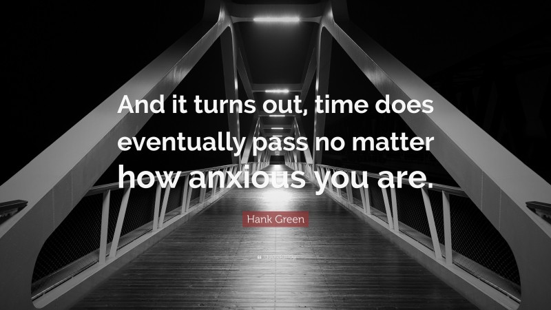 Hank Green Quote: “And it turns out, time does eventually pass no matter how anxious you are.”