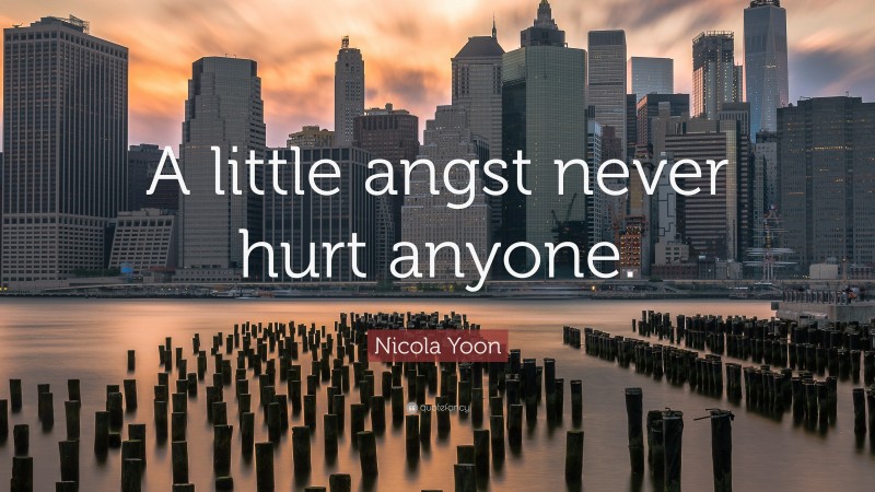 Nicola Yoon Quote: “A little angst never hurt anyone.”