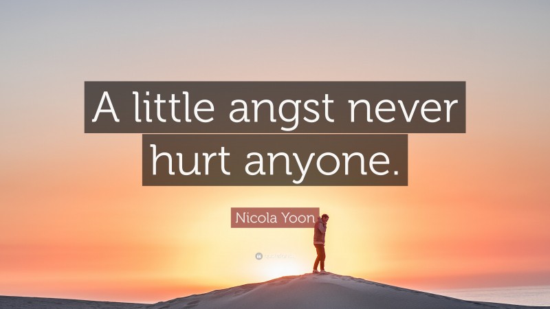Nicola Yoon Quote: “A little angst never hurt anyone.”