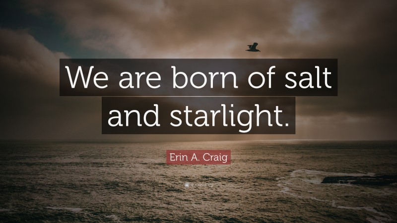 Erin A. Craig Quote: “We are born of salt and starlight.”