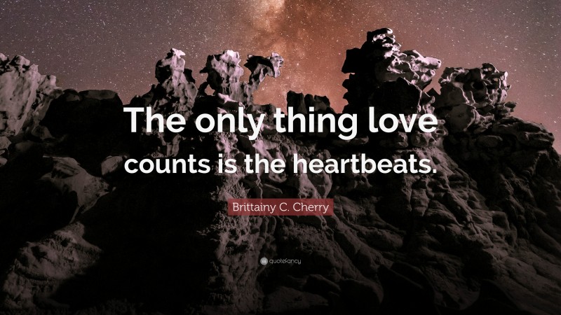 Brittainy C. Cherry Quote: “The only thing love counts is the heartbeats.”