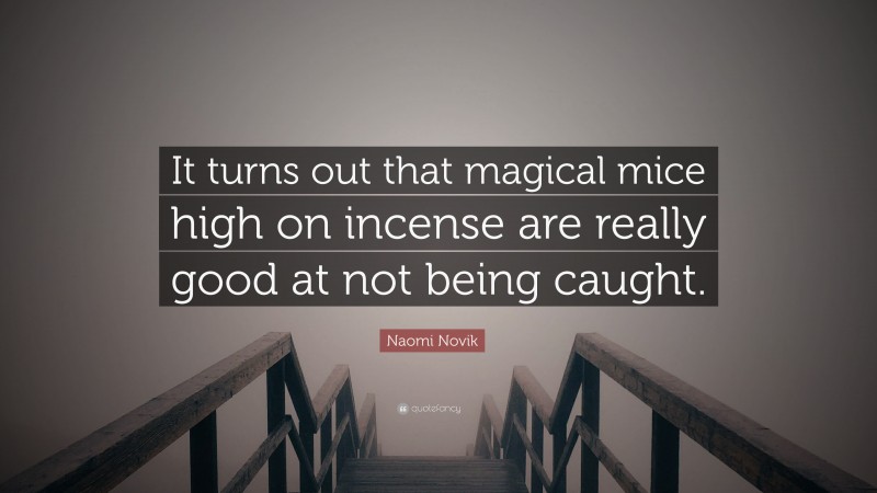 Naomi Novik Quote: “It turns out that magical mice high on incense are really good at not being caught.”