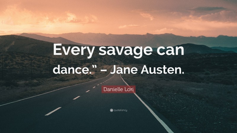 Danielle Lori Quote: “Every savage can dance.” – Jane Austen.”