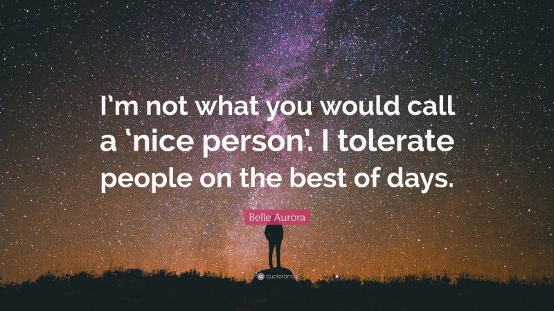 Belle Aurora Quote: “I’m not what you would call a ‘nice person’. I tolerate people on the best of days.”