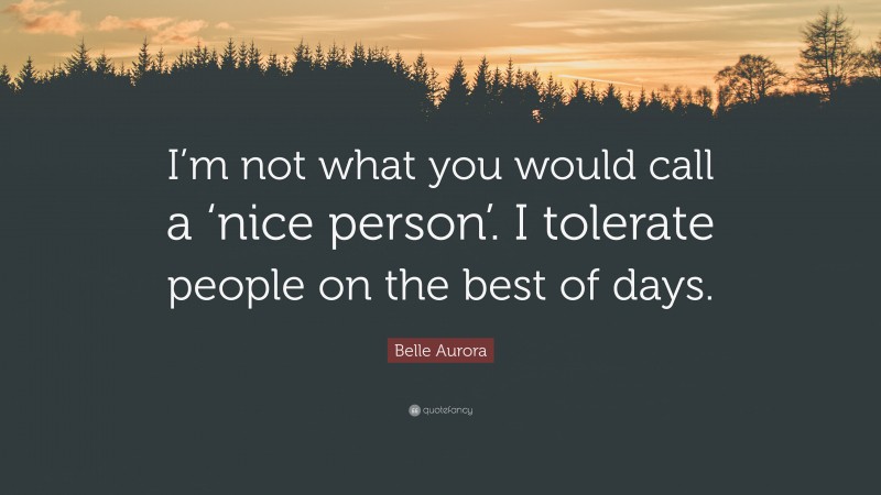 Belle Aurora Quote: “I’m not what you would call a ‘nice person’. I tolerate people on the best of days.”