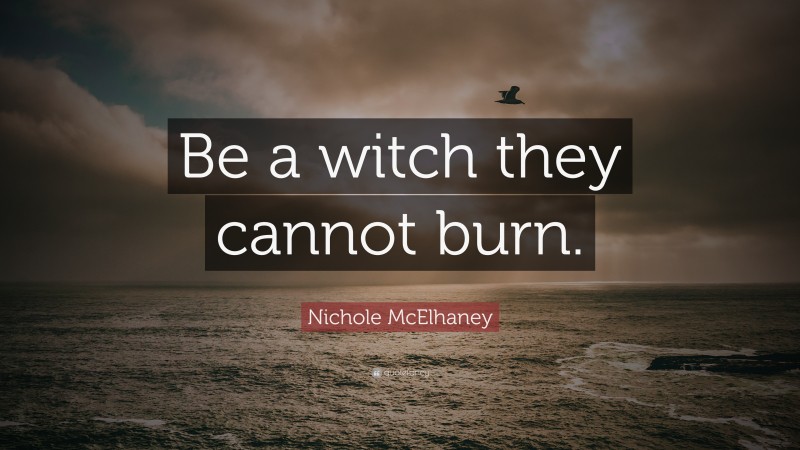 Nichole McElhaney Quote: “Be a witch they cannot burn.”