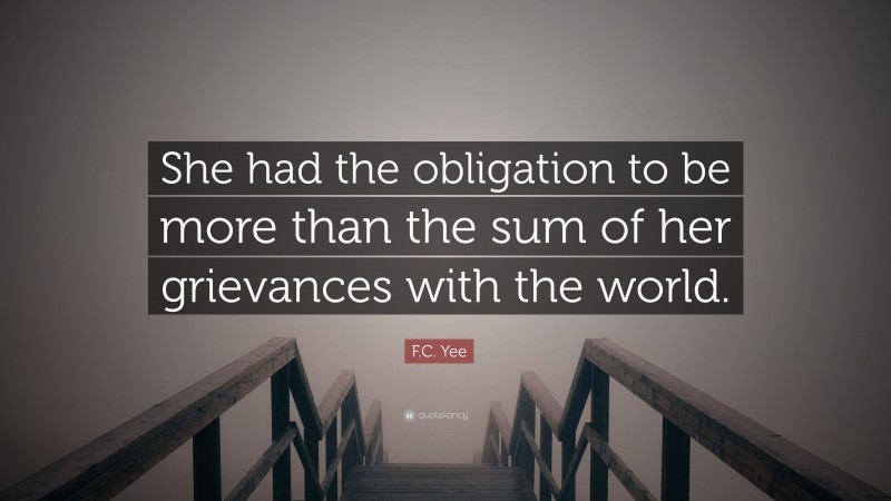 F.C. Yee Quote: “She had the obligation to be more than the sum of her grievances with the world.”
