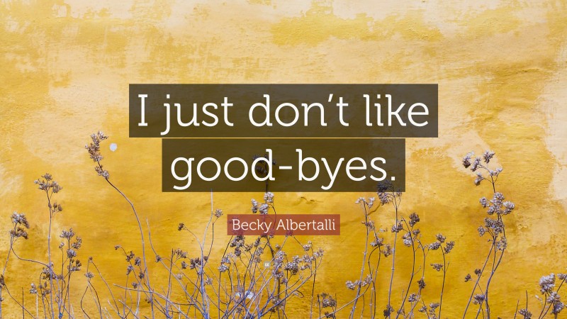 Becky Albertalli Quote: “I just don’t like good-byes.”