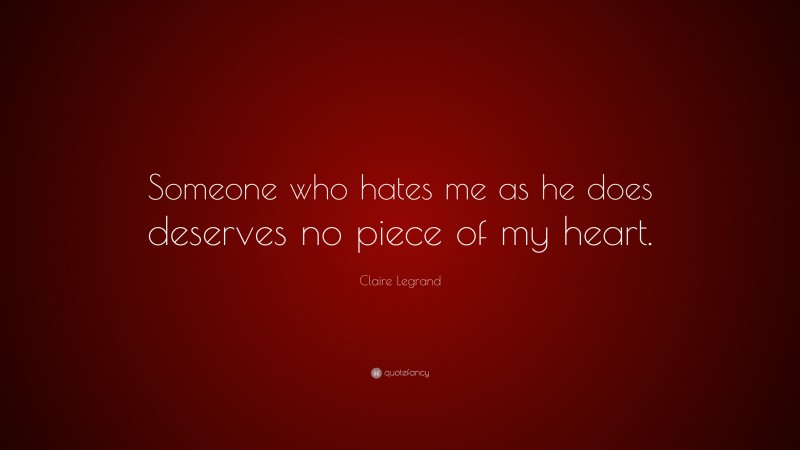 Claire Legrand Quote: “Someone who hates me as he does deserves no piece of my heart.”