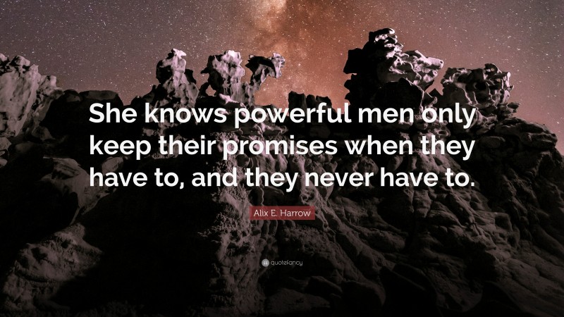 Alix E. Harrow Quote: “She knows powerful men only keep their promises when they have to, and they never have to.”