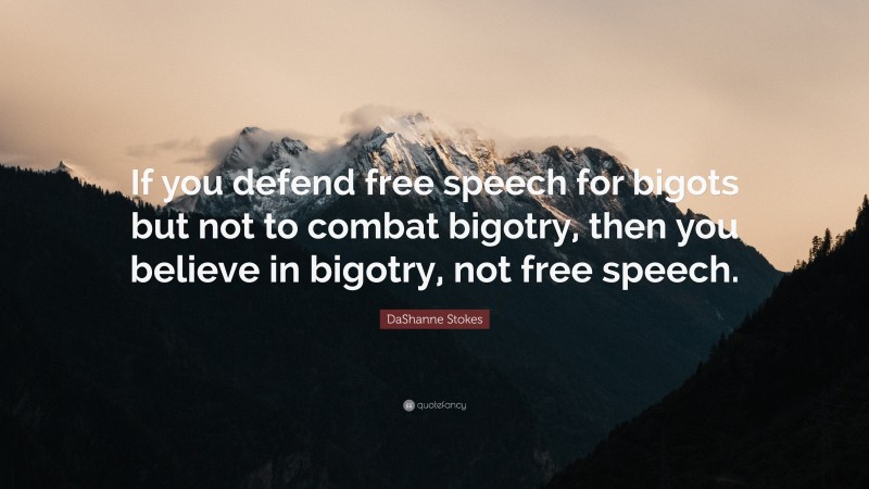 DaShanne Stokes Quote: “If you defend free speech for bigots but not to combat bigotry, then you believe in bigotry, not free speech.”