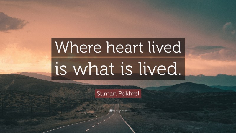 Suman Pokhrel Quote: “Where heart lived is what is lived.”
