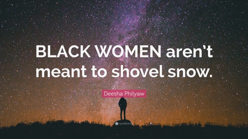 Deesha Philyaw Quote: “BLACK WOMEN aren’t meant to shovel snow.”