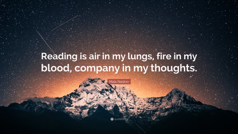 Mala Naidoo Quote: “Reading is air in my lungs, fire in my blood, company in my thoughts.”