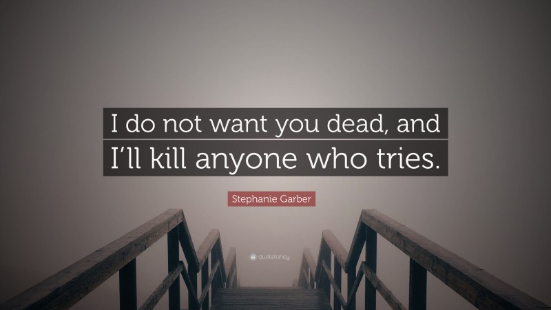 Stephanie Garber Quote: “I do not want you dead, and I’ll kill anyone who tries.”