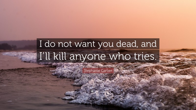 Stephanie Garber Quote: “I do not want you dead, and I’ll kill anyone who tries.”