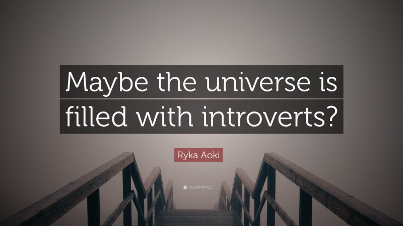 Ryka Aoki Quote: “Maybe the universe is filled with introverts?”