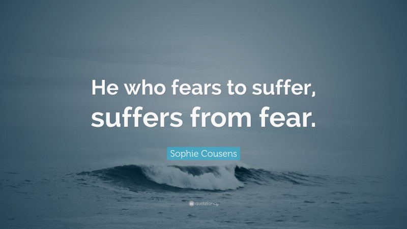 Sophie Cousens Quote: “He who fears to suffer, suffers from fear.”