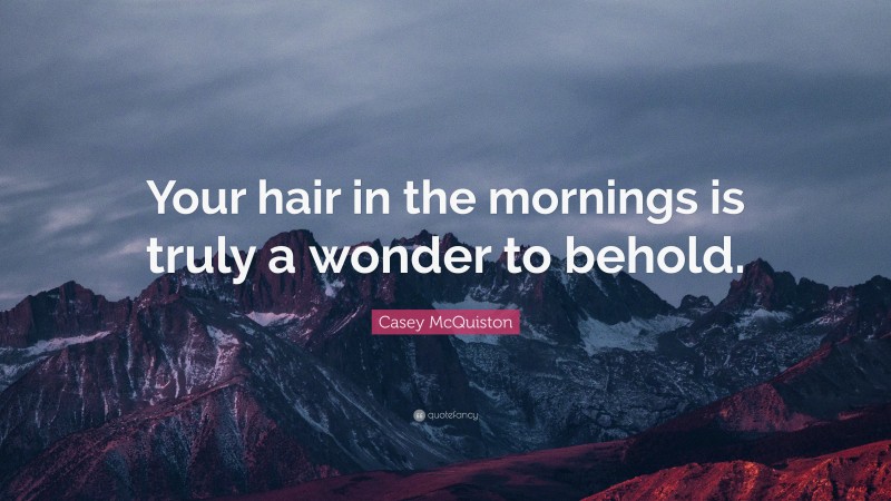 Casey McQuiston Quote: “Your hair in the mornings is truly a wonder to behold.”
