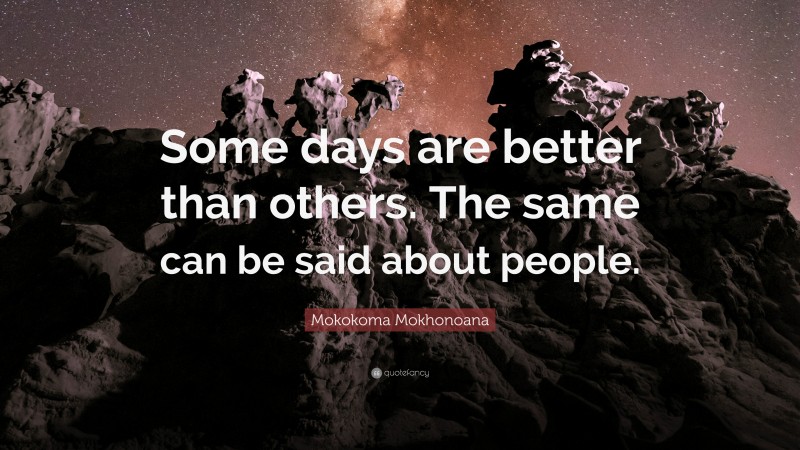 Mokokoma Mokhonoana Quote: “Some days are better than others. The same can be said about people.”