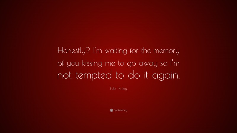 Eden Finley Quote: “Honestly? I’m waiting for the memory of you kissing me to go away so I’m not tempted to do it again.”