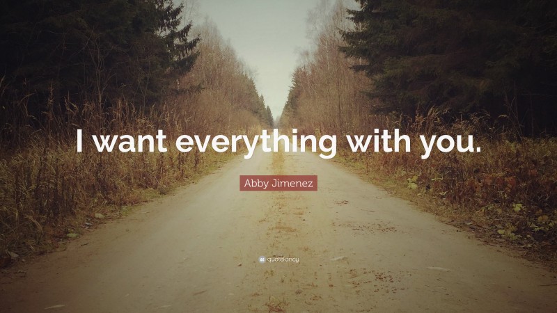 Abby Jimenez Quote: “I want everything with you.”