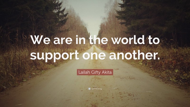 Lailah Gifty Akita Quote: “We are in the world to support one another.”