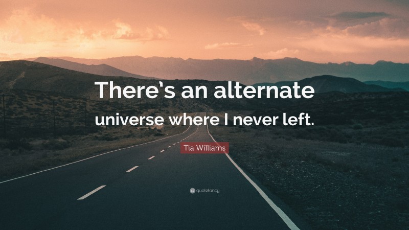 Tia Williams Quote: “There’s an alternate universe where I never left.”