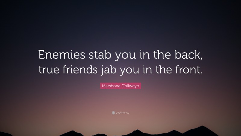 Matshona Dhliwayo Quote: “Enemies stab you in the back, true friends jab you in the front.”