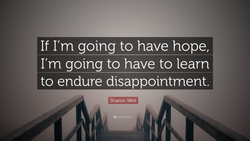 Sharon Weil Quote: “If I’m going to have hope, I’m going to have to learn to endure disappointment.”