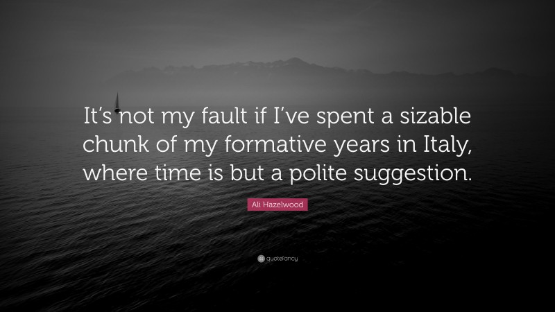 Ali Hazelwood Quote: “It’s not my fault if I’ve spent a sizable chunk of my formative years in Italy, where time is but a polite suggestion.”