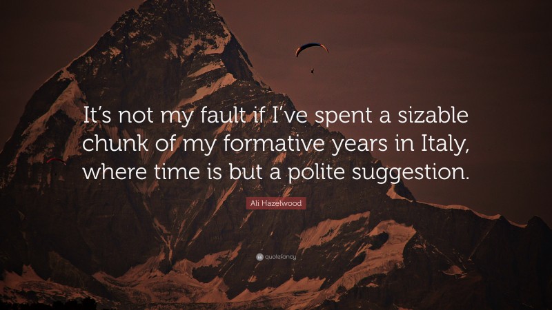 Ali Hazelwood Quote: “It’s not my fault if I’ve spent a sizable chunk of my formative years in Italy, where time is but a polite suggestion.”